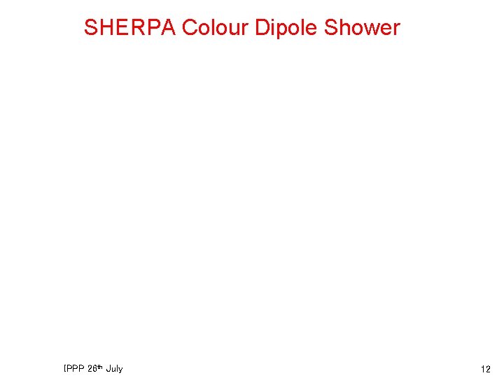 SHERPA Colour Dipole Shower IPPP 26 th July 12 