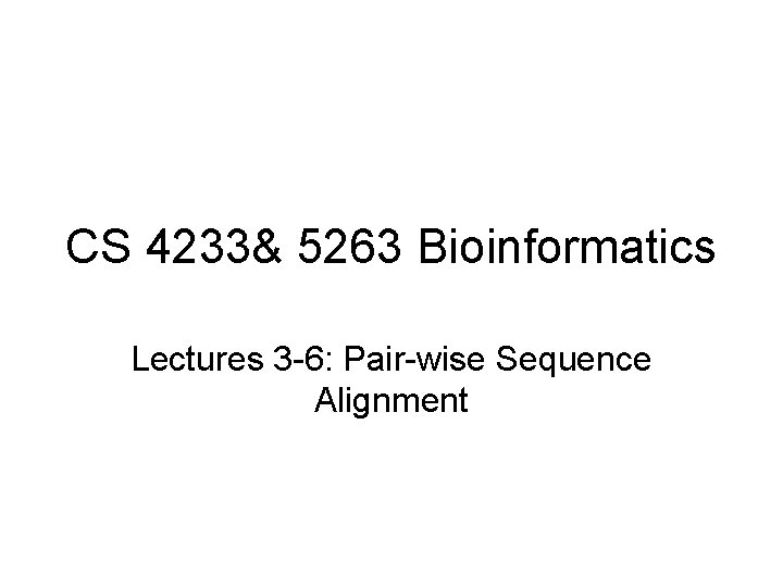 CS 4233& 5263 Bioinformatics Lectures 3 -6: Pair-wise Sequence Alignment 