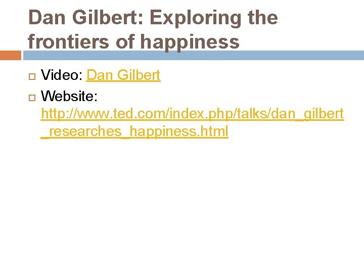 Dan Gilbert: Exploring the frontiers of happiness Video: Dan Gilbert Website: http: //www. ted.