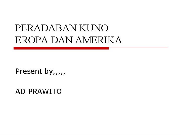 PERADABAN KUNO EROPA DAN AMERIKA Present by, , , AD PRAWITO 