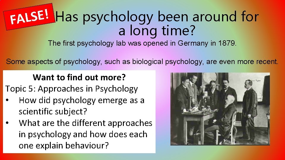 ! E Has psychology been around for S L FA a long time? The