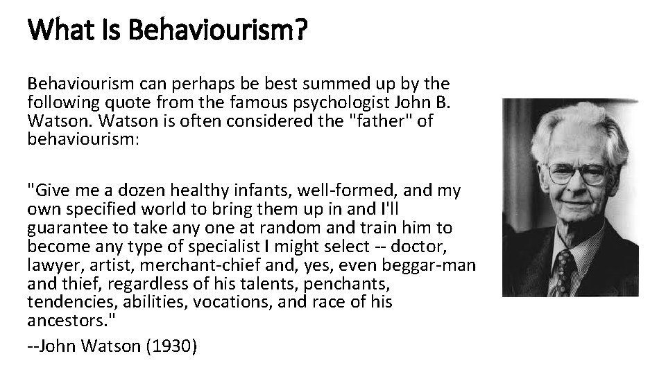 What Is Behaviourism? Behaviourism can perhaps be best summed up by the following quote