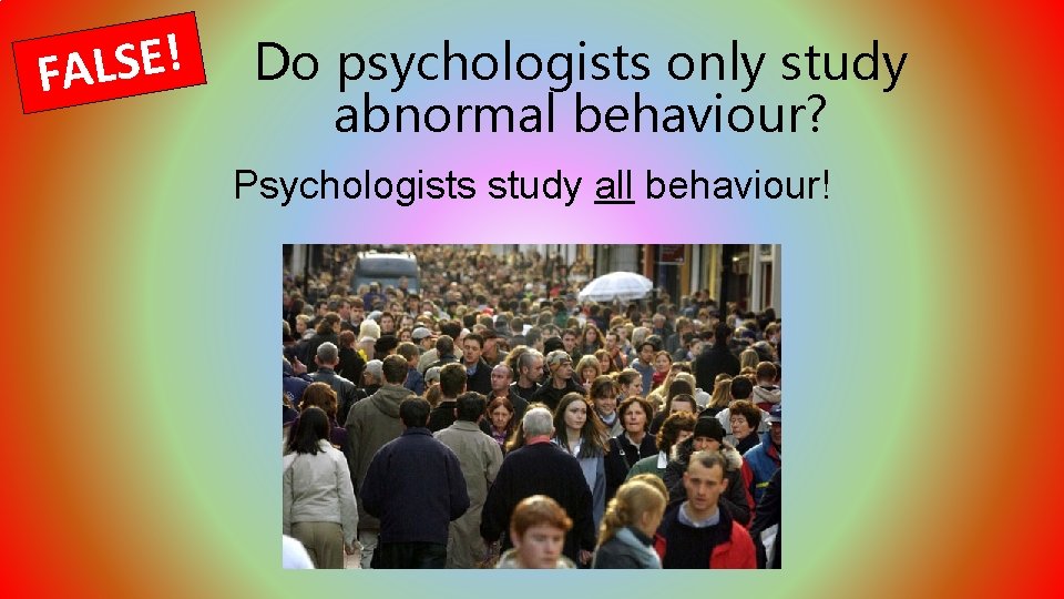 ! E S L FA Do psychologists only study abnormal behaviour? Psychologists study all