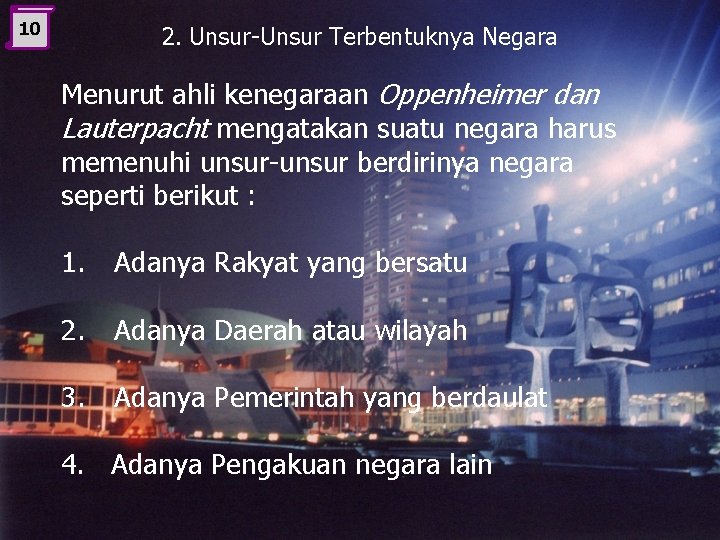 10 2. Unsur-Unsur Terbentuknya Negara Menurut ahli kenegaraan Oppenheimer dan Lauterpacht mengatakan suatu negara