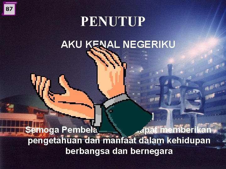 87 PENUTUP AKU KENAL NEGERIKU TERIMA KASIH Semoga Pembelajaran ini dapat memberikan pengetahuan dan