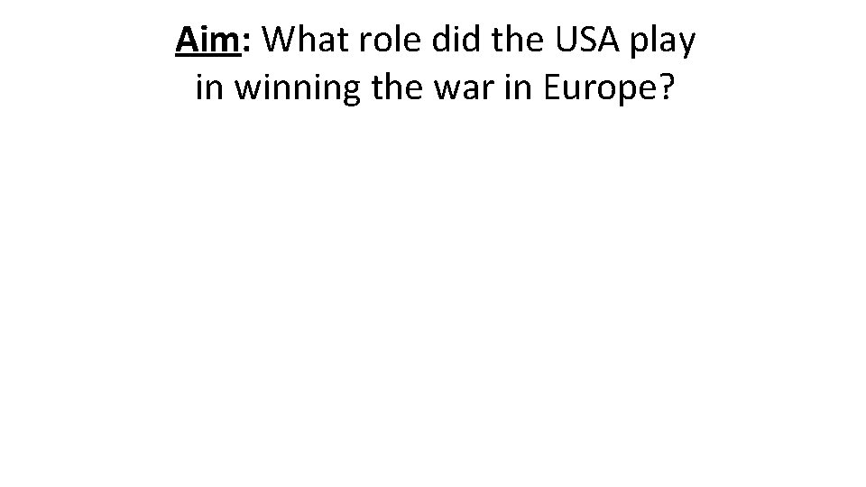 Aim: What role did the USA play in winning the war in Europe? 