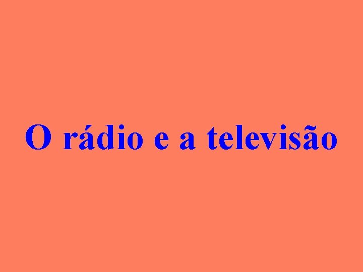 O rádio e a televisão 