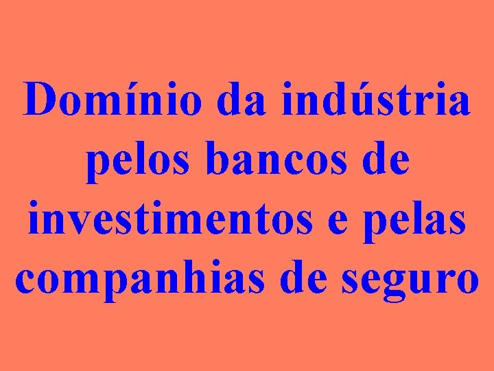 Domínio da indústria pelos bancos de investimentos e pelas companhias de seguro 