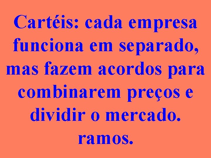 Cartéis: cada empresa funciona em separado, mas fazem acordos para combinarem preços e dividir