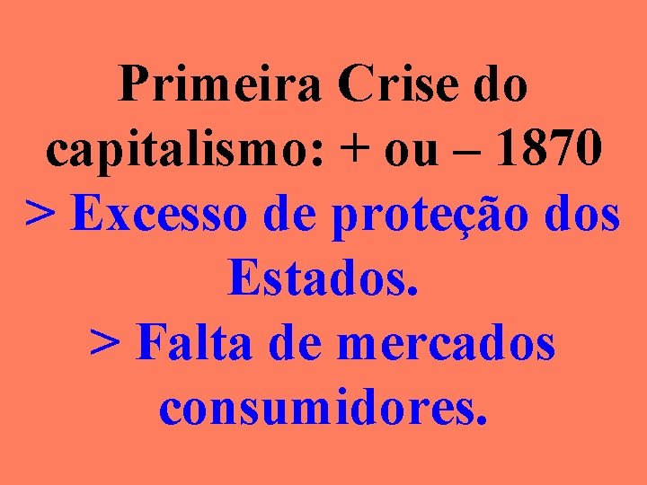 Primeira Crise do capitalismo: + ou – 1870 > Excesso de proteção dos Estados.