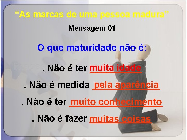 “As marcas de uma pessoa madura” Mensagem 01 O que maturidade não é: idade.