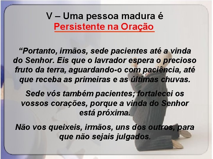 V – Uma pessoa madura é Persistente na Oração __________ “Portanto, irmãos, sede pacientes