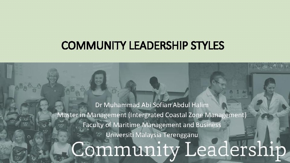 COMMUNITY LEADERSHIP STYLES Dr Muhammad Abi Sofian Abdul Halim Master in Management (Intergrated Coastal