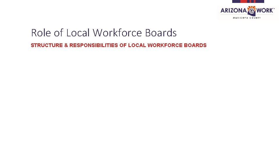 Role of Local Workforce Boards STRUCTURE & RESPONSIBILITIES OF LOCAL WORKFORCE BOARDS 