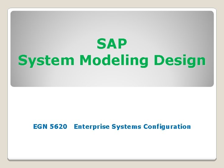 SAP System Modeling Design EGN 5620 Enterprise Systems Configuration 