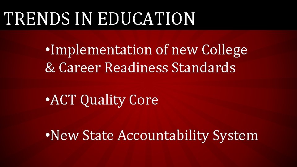 TRENDS IN EDUCATION • Implementation of new College & Career Readiness Standards • ACT