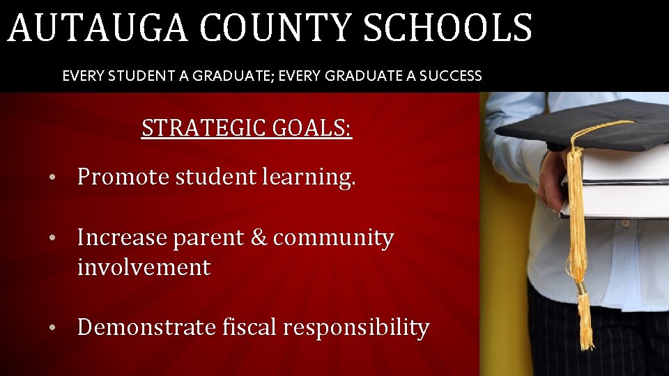 AUTAUGA COUNTY SCHOOLS EVERY STUDENT A GRADUATE; EVERY GRADUATE A SUCCESS STRATEGIC GOALS: •