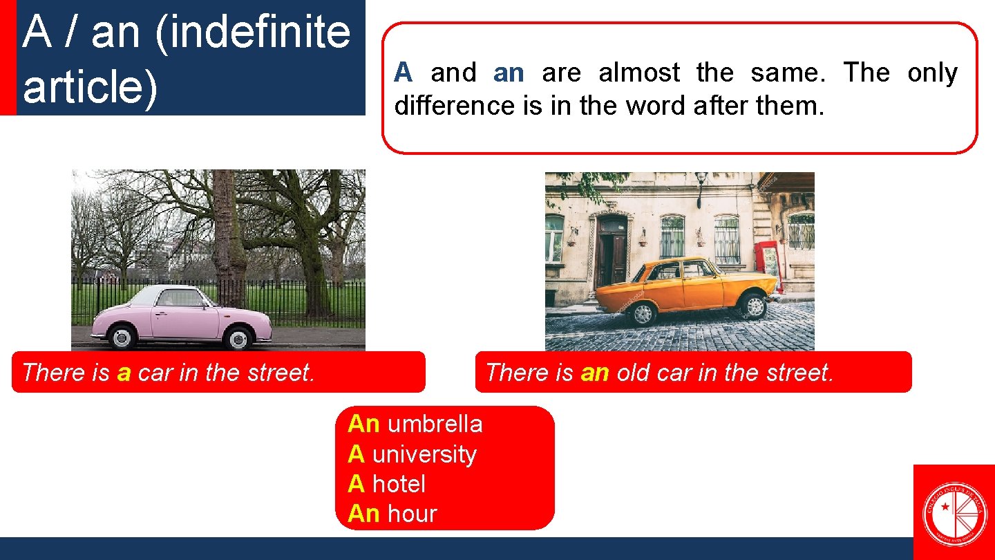 A / an (indefinite article) There is a car in the street. A and