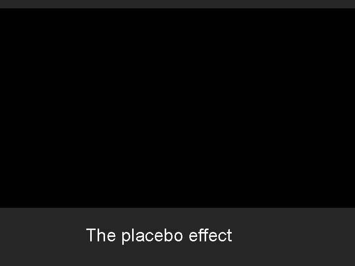 + The placebo effect 