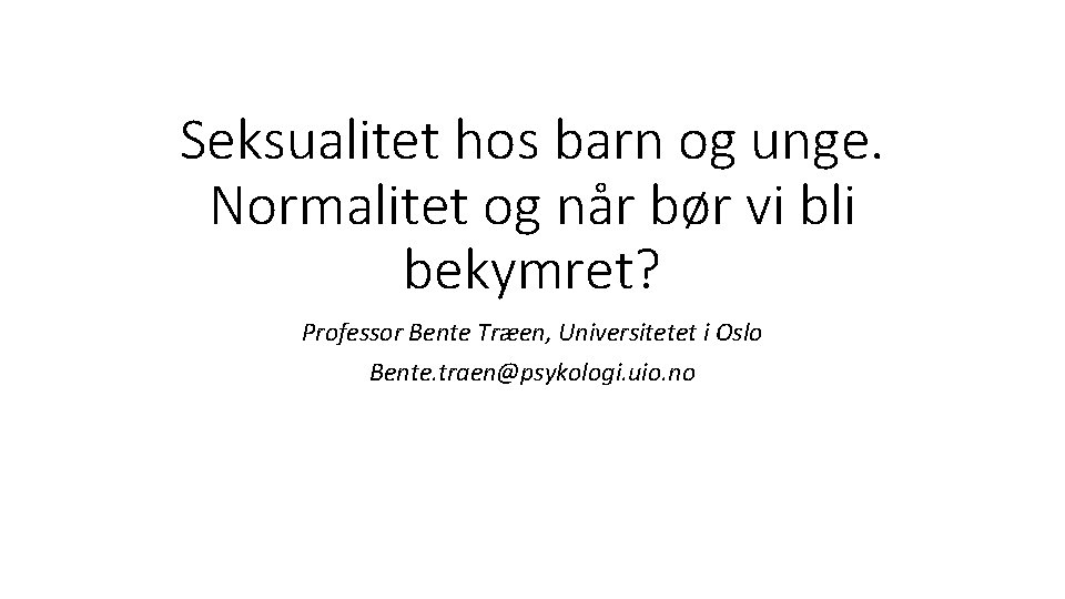 Seksualitet hos barn og unge. Normalitet og når bør vi bli bekymret? Professor Bente