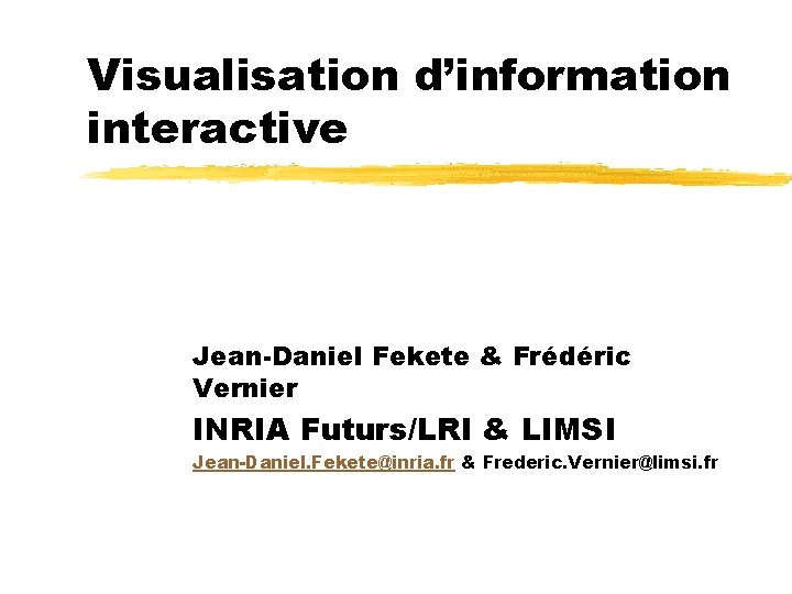 Visualisation d’information interactive Jean-Daniel Fekete & Frédéric Vernier INRIA Futurs/LRI & LIMSI Jean-Daniel. Fekete@inria.