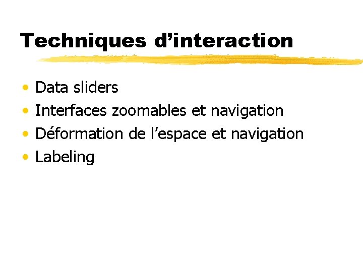 Techniques d’interaction • • Data sliders Interfaces zoomables et navigation Déformation de l’espace et