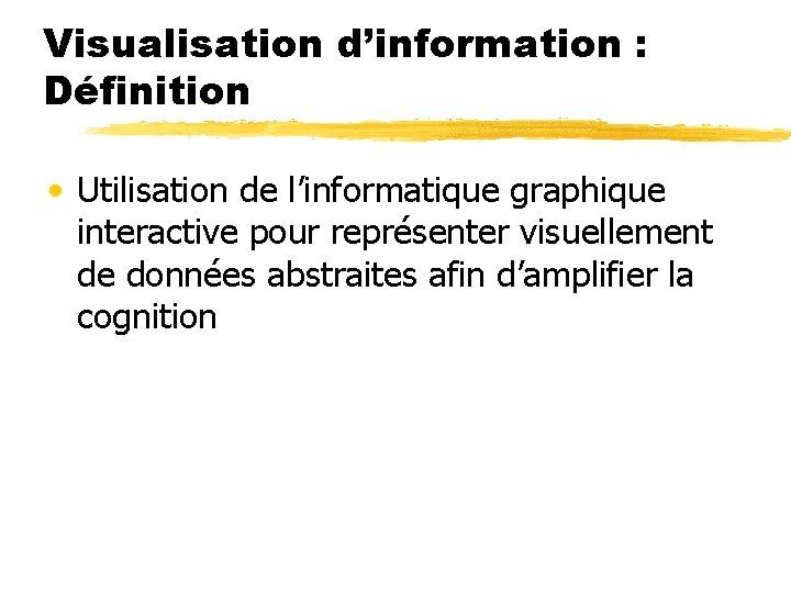 Visualisation d’information : Définition • Utilisation de l’informatique graphique interactive pour représenter visuellement de