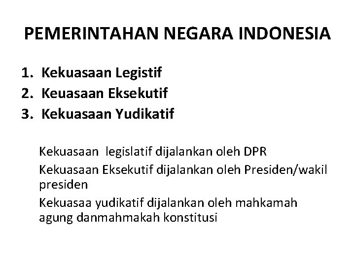 PEMERINTAHAN NEGARA INDONESIA 1. Kekuasaan Legistif 2. Keuasaan Eksekutif 3. Kekuasaan Yudikatif Kekuasaan legislatif