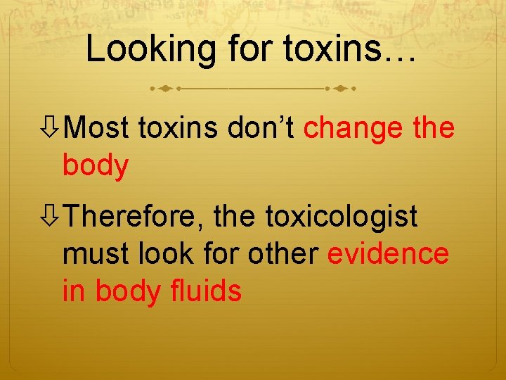 Looking for toxins… Most toxins don’t change the body Therefore, the toxicologist must look