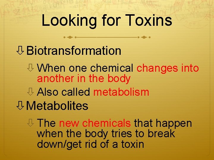 Looking for Toxins Biotransformation When one chemical changes into another in the body Also