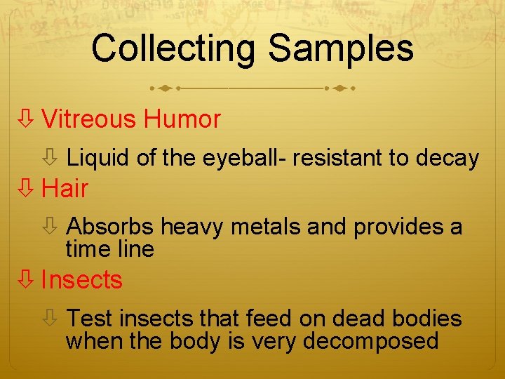 Collecting Samples Vitreous Humor Liquid of the eyeball- resistant to decay Hair Absorbs heavy