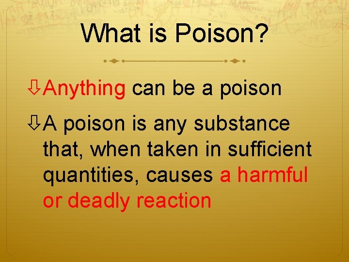 What is Poison? Anything can be a poison A poison is any substance that,