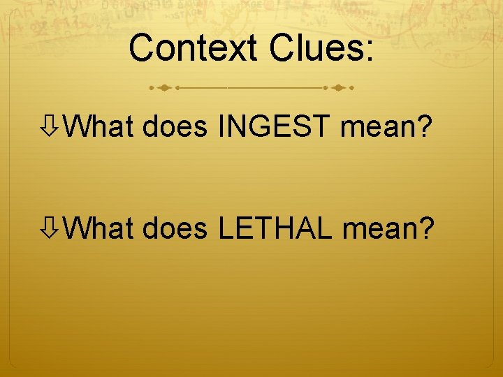Context Clues: What does INGEST mean? What does LETHAL mean? 