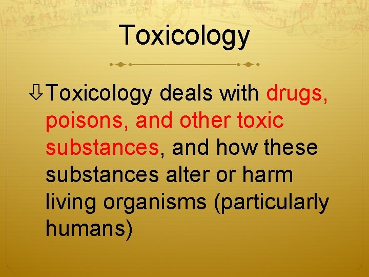 Toxicology deals with drugs, poisons, and other toxic substances, and how these substances alter