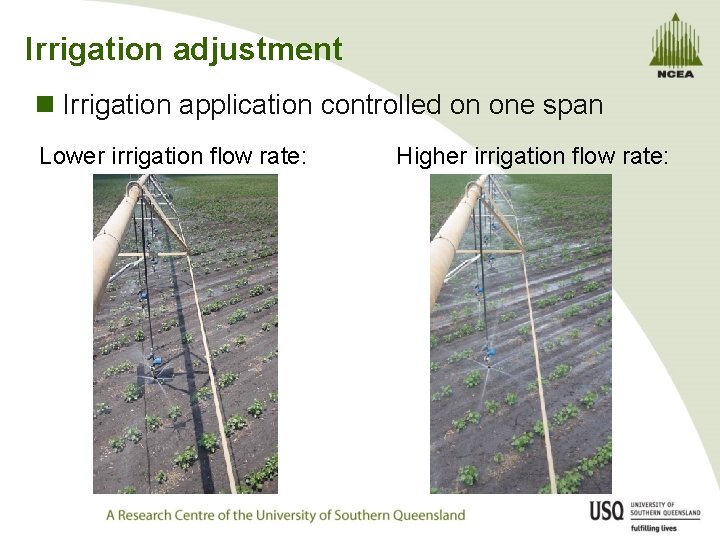 Irrigation adjustment n Irrigation application controlled on one span Lower irrigation flow rate: Higher