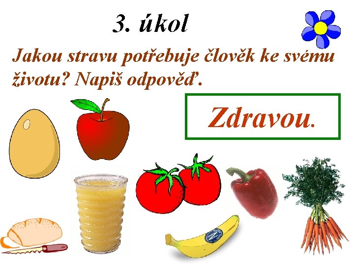 3. úkol Jakou stravu potřebuje člověk ke svému životu? Napiš odpověď. Zdravou. 