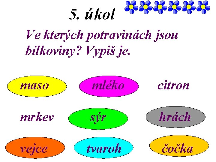 5. úkol Ve kterých potravinách jsou bílkoviny? Vypiš je. maso mléko citron mrkev sýr