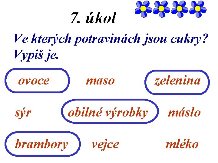 7. úkol Ve kterých potravinách jsou cukry? Vypiš je. ovoce sýr maso obilné výrobky