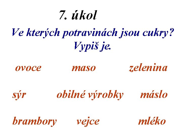 7. úkol Ve kterých potravinách jsou cukry? Vypiš je. ovoce sýr maso obilné výrobky