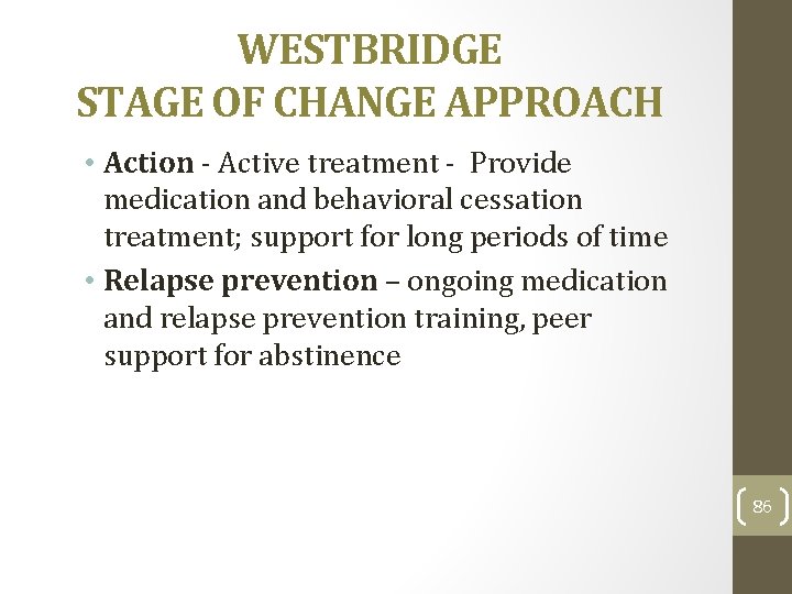 WESTBRIDGE STAGE OF CHANGE APPROACH • Action - Active treatment - Provide medication and