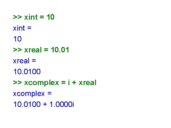>> xint = 10 >> xreal = 10. 0100 >> xcomplex = i +