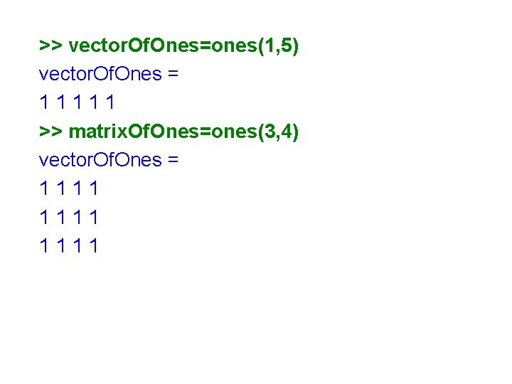 >> vector. Of. Ones=ones(1, 5) vector. Of. Ones = 11111 >> matrix. Of. Ones=ones(3,