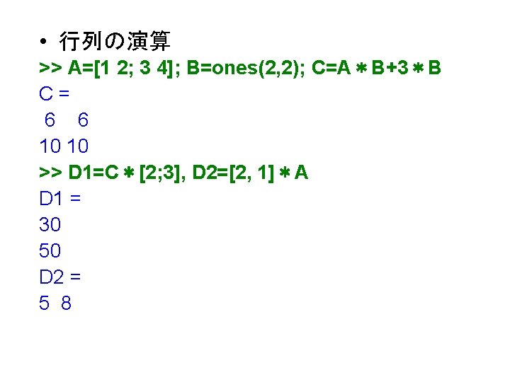  • 行列の演算 >> A=[1 2; 3 4]; B=ones(2, 2); C=A＊B+3＊B C= 6 6