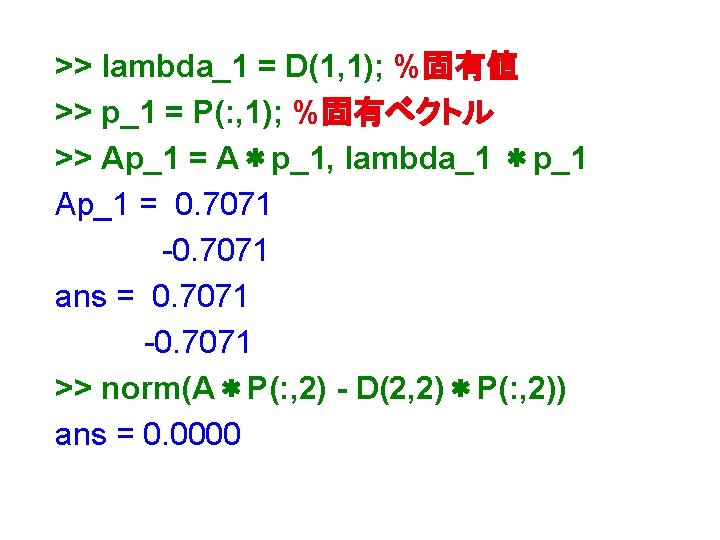 >> lambda_1 = D(1, 1); %固有値 >> p_1 = P(: , 1); %固有ベクトル >>