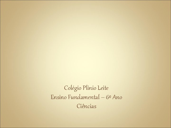 Colégio Plinio Leite Ensino Fundamental – 6º Ano Ciências 