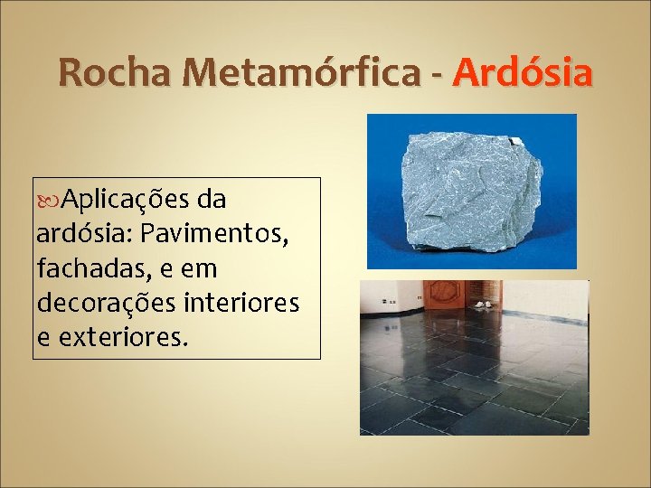 Rocha Metamórfica - Ardósia Aplicações da ardósia: Pavimentos, fachadas, e em decorações interiores e