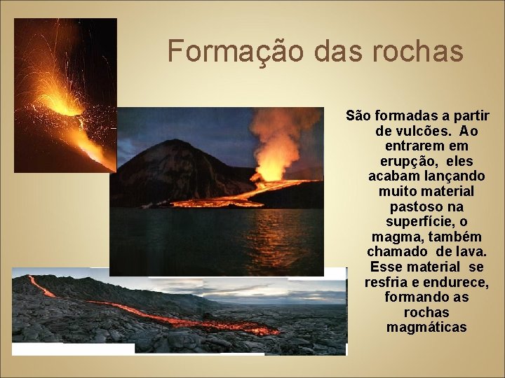 Formação das rochas São formadas a partir de vulcões. Ao entrarem em erupção, eles