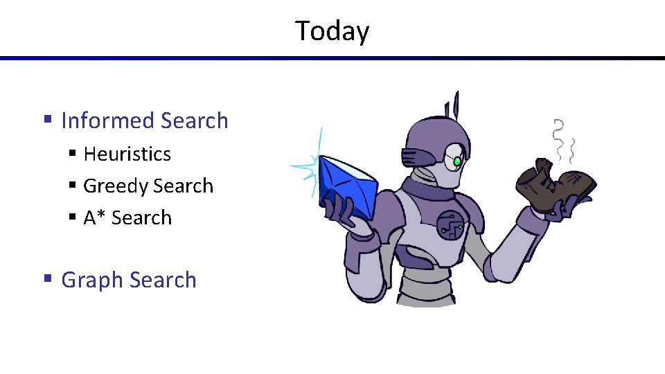 Today § Informed Search § Heuristics § Greedy Search § A* Search § Graph Today § Informed Search § Heuristics § Greedy Search § A* Search § Graph