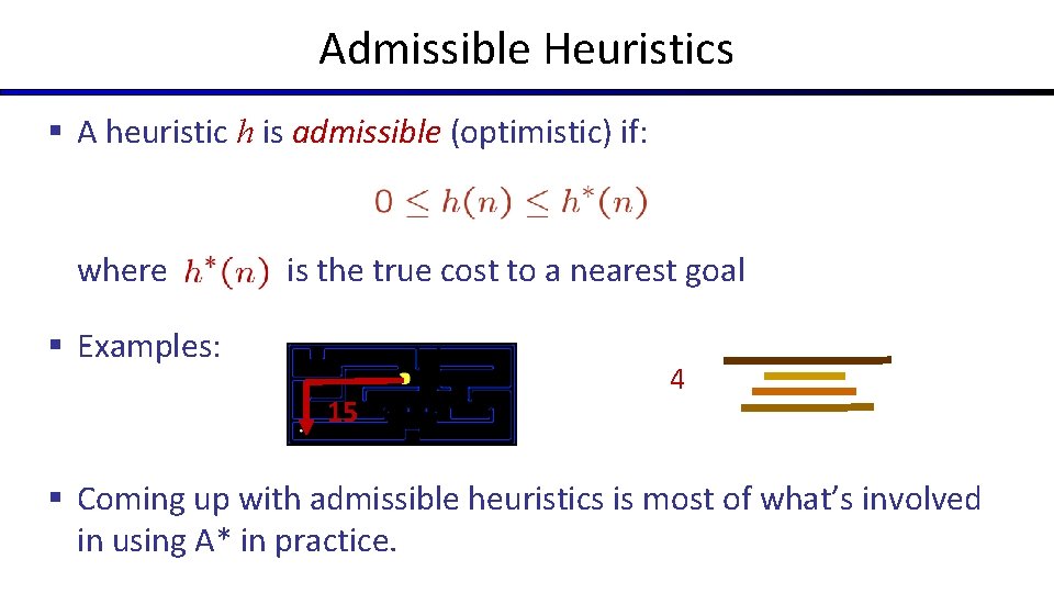 Admissible Heuristics § A heuristic h is admissible (optimistic) if: where is the true Admissible Heuristics § A heuristic h is admissible (optimistic) if: where is the true