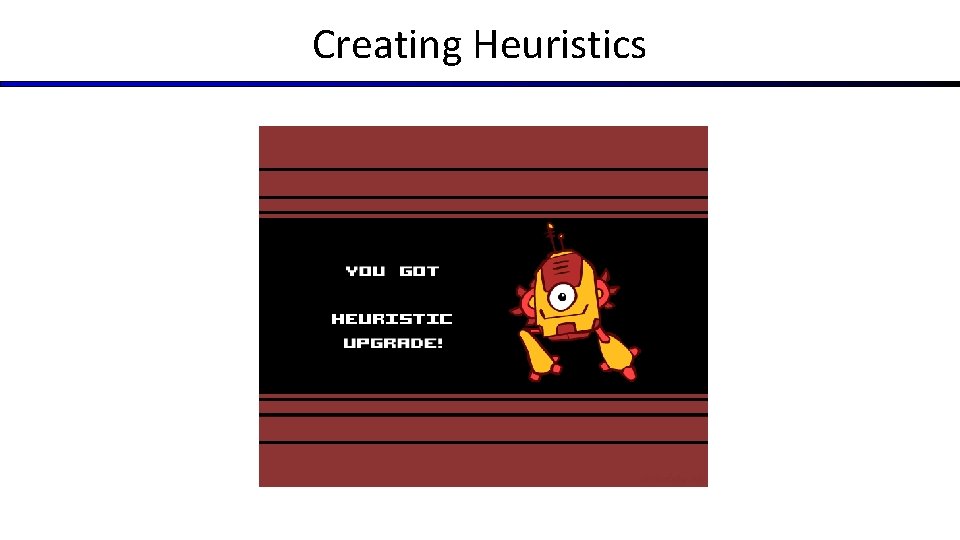 Creating Heuristics Creating Heuristics